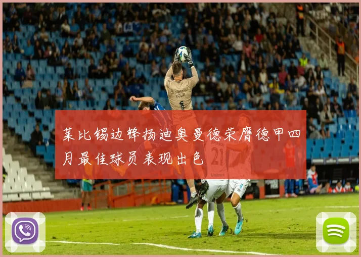 莱比锡边锋扬迪奥曼德荣膺德甲四月最佳球员表现出色