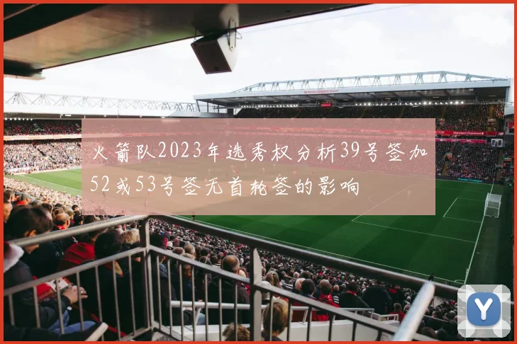 火箭队2023年选秀权分析39号签加52或53号签无首轮签的影响