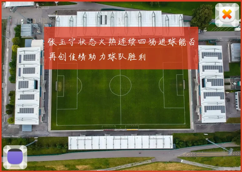 张玉宁状态火热连续四场进球能否再创佳绩助力球队胜利